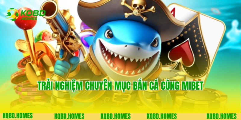 Chuyên mục bắn cá ấn tượng hàng đầu tại website Mibet