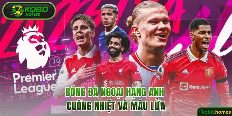 Bóng đá Ngoại hạng Anh cuồng nhiệt và máu lửa