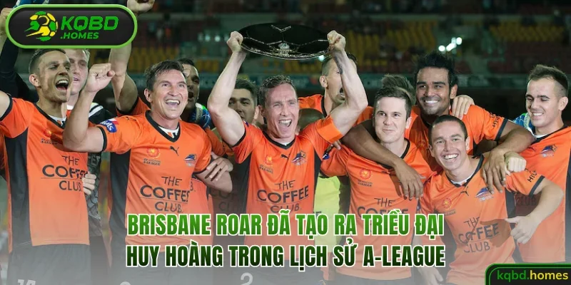 Brisbane Roar đã tạo ra triều đại huy hoàng trong lịch sử A-League