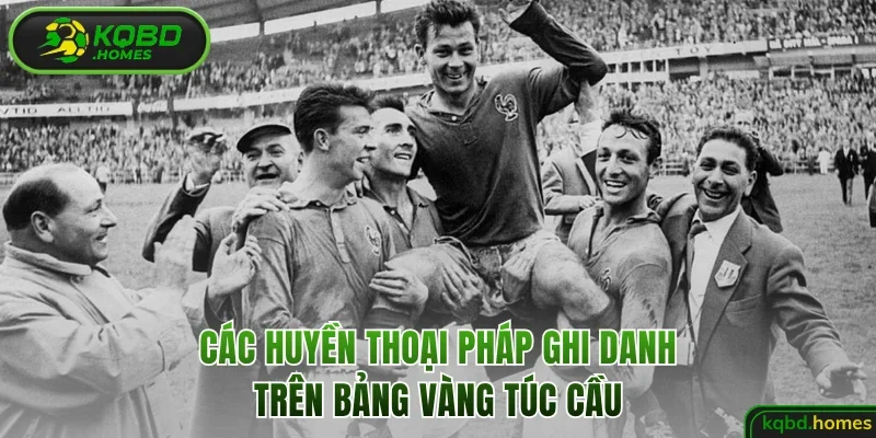 Các huyền thoại Pháp ghi danh trên bảng vàng túc cầu