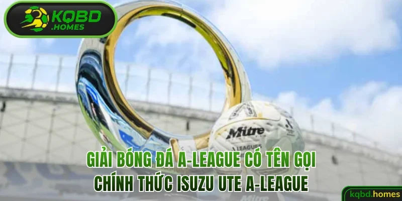 Giải bóng đá A-League có tên gọi chính thức Isuzu UTE A-League