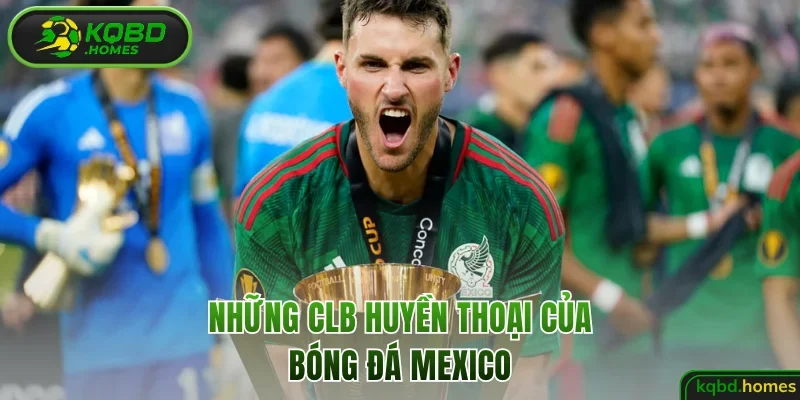 Những CLB huyền thoại của bóng đá Mexico 